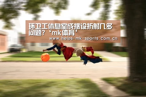环卫工休息室成摆设折射几多问题?‘mk体育’(图1) mk体育官方