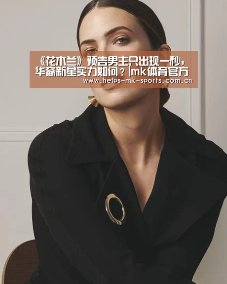 《花木兰》预告男主只出现一秒,华裔新星实力如何?|mk体育官方(图3) mk体育官方