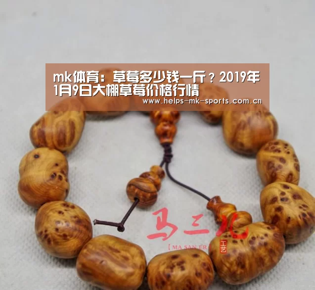 mk体育:草莓多少钱一斤?2019年1月9日大棚草莓价格行情(图2) mk体育