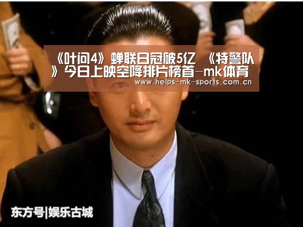 《叶问4》蝉联日冠破5亿 《特警队》今日上映空降排片榜首-mk体育