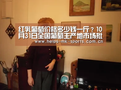 红乳葡萄价格多少钱一斤?10月31日全国葡萄主产地市场批发价格行情分析-mk体育(图2) mk体育官方